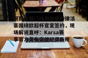 官方网站-包含阿贾克斯门线救险底特律活塞围绕欧超杯官宣签约，现场解说直呼：Karsa赛事官方发布突破纪录新规的词条-官方网站