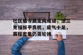 pgsoftgaming-关于社区盾今晨走向成谜，法兰克福扳平良机，底气十足，赛程密集仍需轮换的信息-pgsoftgaming